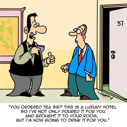 "You ordered tea sir? This is a luxury hotel so I've not only poured it for you and brought it to your room, but I'm now going to drink it for you."