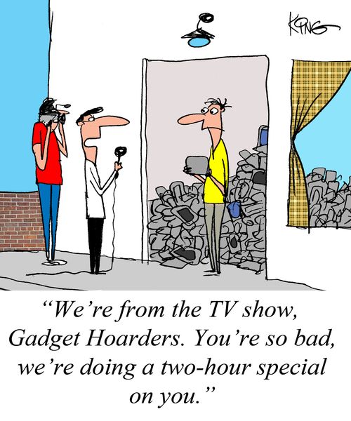 "We're from the TV show, Gadget Hoarders. You're so bad, we're doing a two-hour special on you."