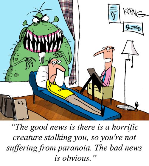 "The good news is there is a horrific creature stalking you, so you're not suffering from paranoia. The bad news is obvious."