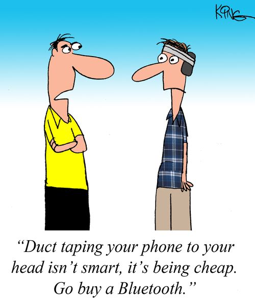 "Duct taping your phone to your head isn't smart, it's being cheap. Go buy a bluetooth."