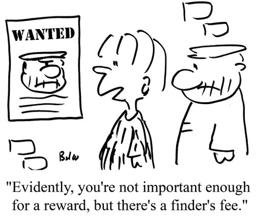 "Evidently, you're not important enough for a reward, but there's a finder's fee."