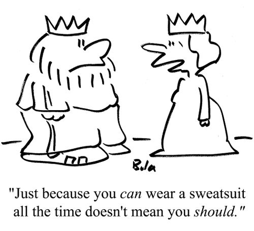 "Just because you can wear a sweatsuit all the time doesn't mean you SHOULD"