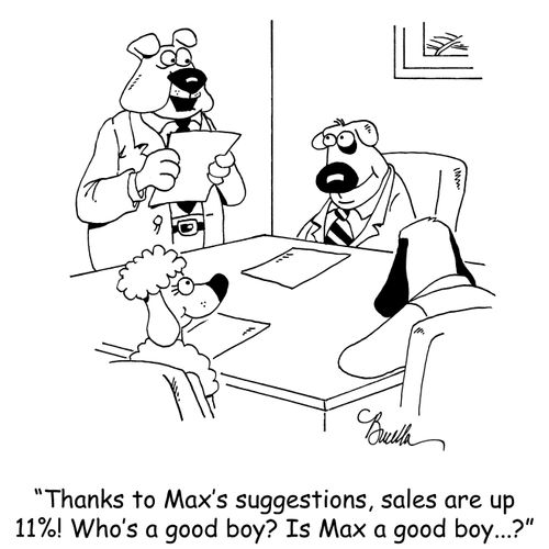 "Thanks to Max's suggestions, sales are up 11%! Who's a good boy? Is Max a good boy...?"