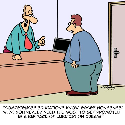 "Competence? Education? Knowledge? Nonsense! What you really need the most to get promoted is a big pack of lubrication cream!"
