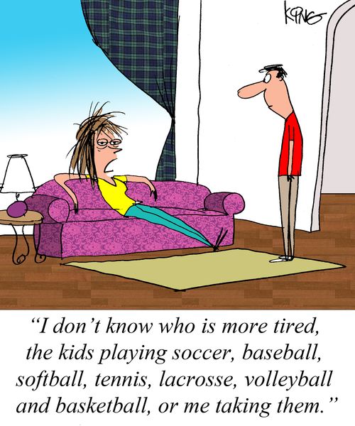 "I don't know who is more tired, the kids playing soccer, baseball, softball, tennis, lacrosse, volleyball and basketball, or me taking them."