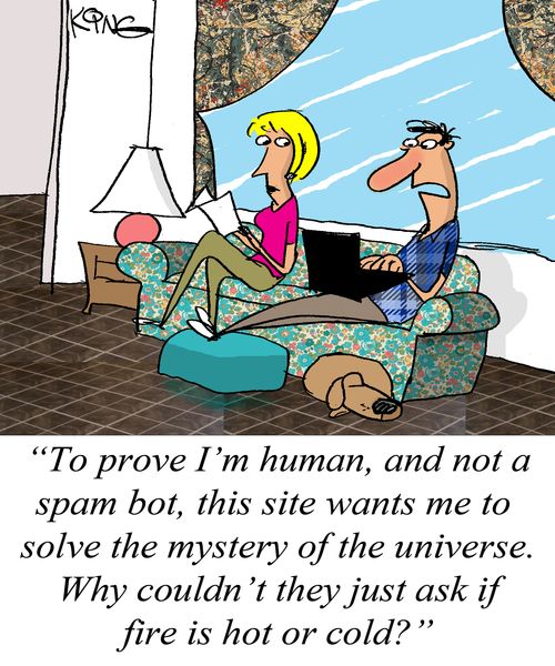 "To prove I'm human, and not a spam bot, this site wants me to solve the mystery of the universe. Why couldn't they just ask if fire is hot or cold?"