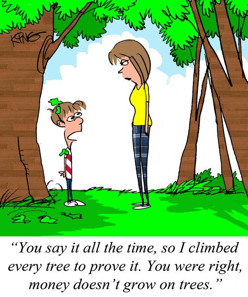 "You say it all the time, so I climbed every tree to prove it. You were right, money doesn't grow on trees."