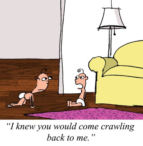"I knew you would come crawling back to me."