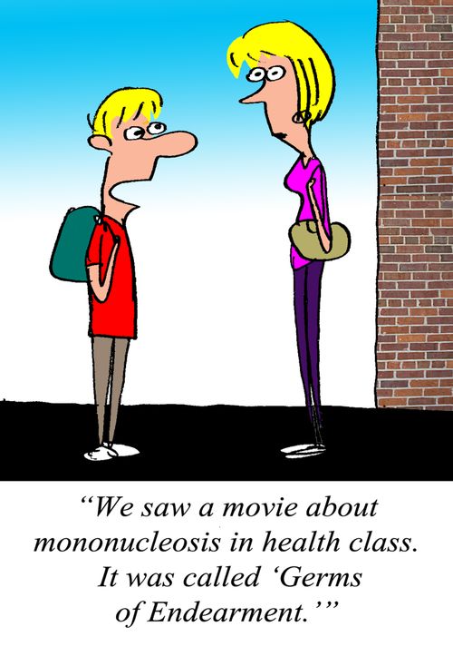 "We saw a movie about mononucleosis in health class. It was called, 'Germs of Endearment.'"