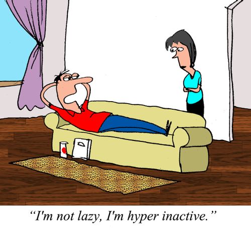 "I'm not lazy, I'm hyper inactive."
