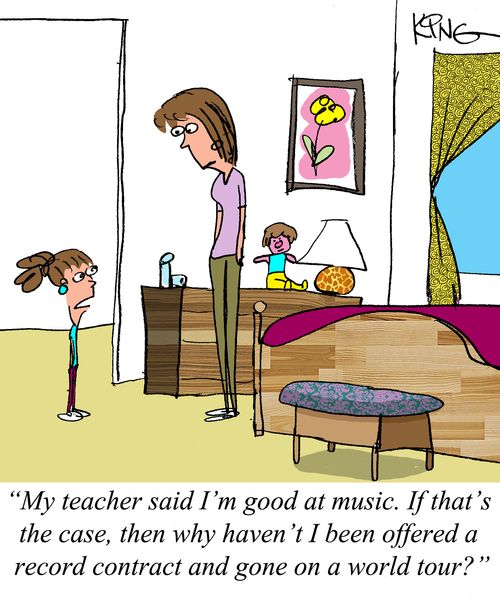 "My teacher said I'm good at music. If that's the case, then why haven't I been offered a record contract and gone on a world tour?"