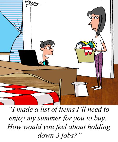 "I made a list of items I'll need to enjoy my summer for you to buy. How would you feel about holding down 3 jobs?"