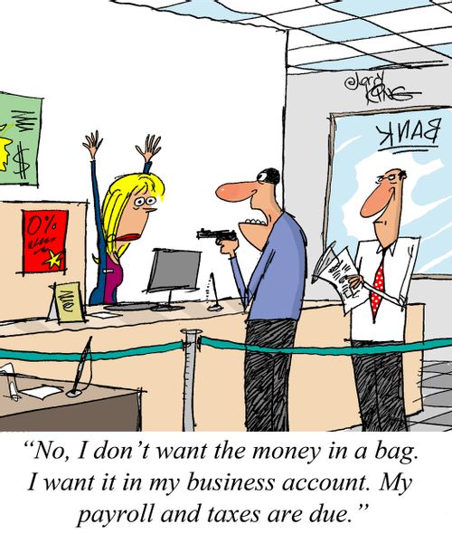 "No, I don't want the money in a bag. I want it in my business account. My payroll and taxes are due."