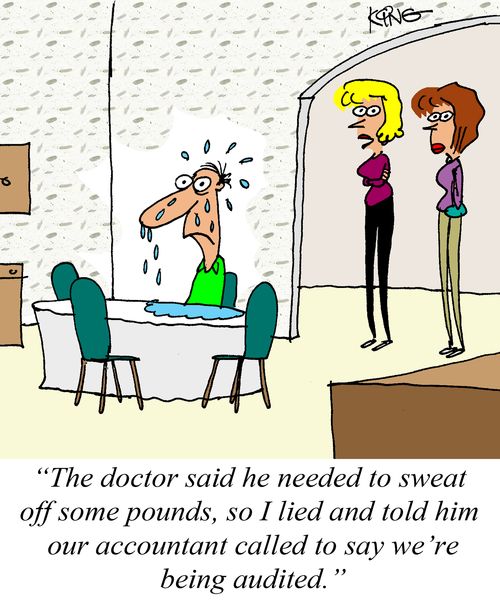 "The doctor said he needed to sweat off some pounds, so I lied and told him our accountant called to say we're being audited."