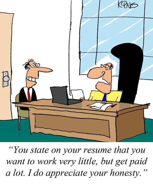"You state on your resume that you want to work very little, but get paid a lot. I do appreciate your honesty."