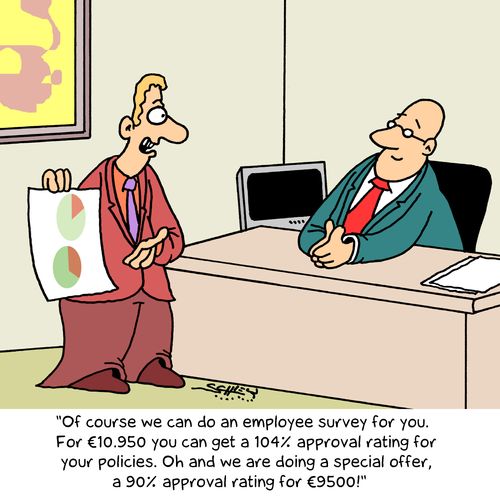 "Of course we can do an employee survey for you. For €10,950 you can get a 104% approval rating for your policies. Oh and we are doing a special offer, a 90% approval rating for €9500!" 