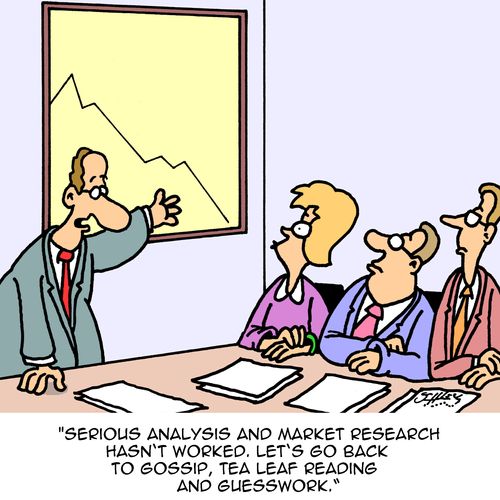 "Serious analysis and market research hasn't worked. Let's go back to gossip, tea leaf reading and guesswork."