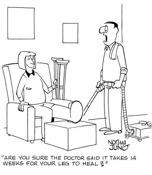 "Are you sure the doctor said it takes 14 weeks for your leg to heal?"