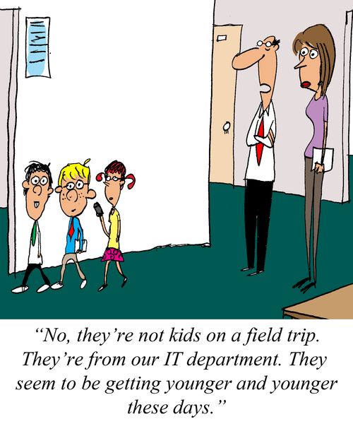 "No, they're not kids on a fields trip. They're from out IT department. They seem to be getting younger and younger these days."