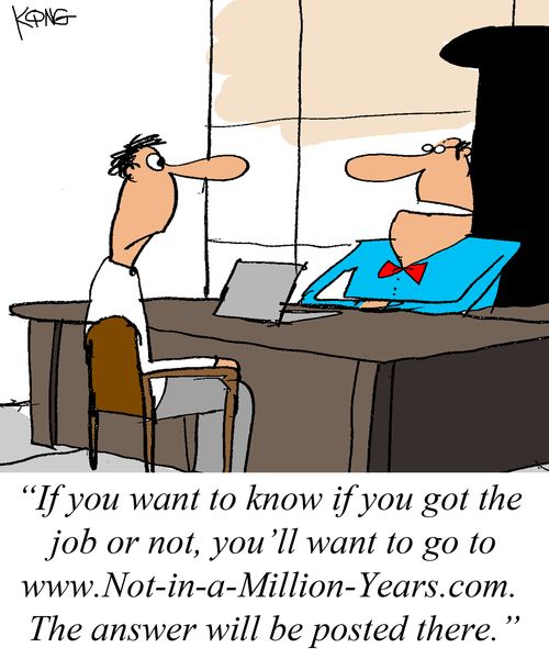 "If you want to know if you got the job or not, you'll want to go to www.Not-in-a-Million-Years.com. The answer will be posted there."