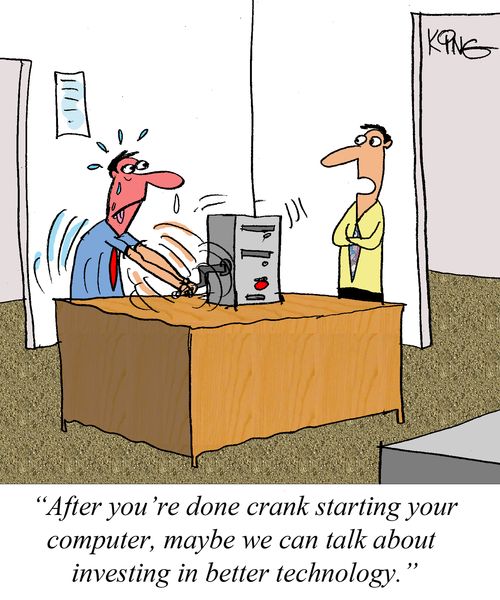 "After you're done crank starting your computer, maybe we can talk about investing in better technology."