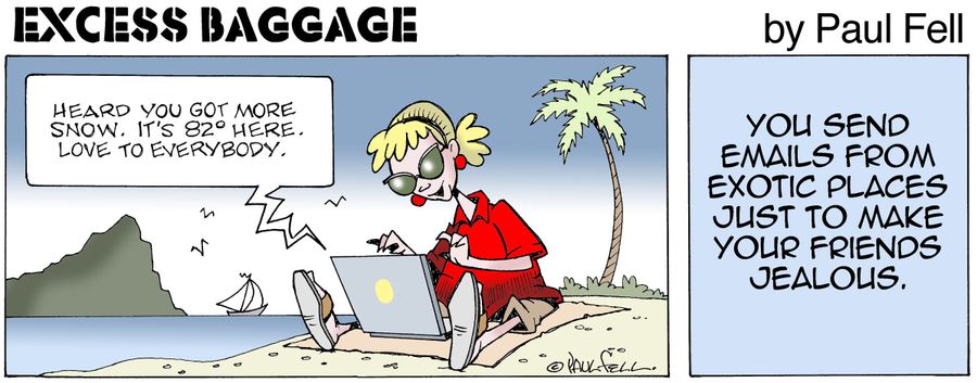 Excess Baggage: You send emails from exotic places just to make your friends jealous.