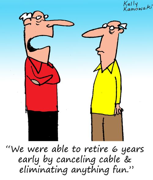 "We were able to retire 6 years early by canceling cable & eliminating anything fun."