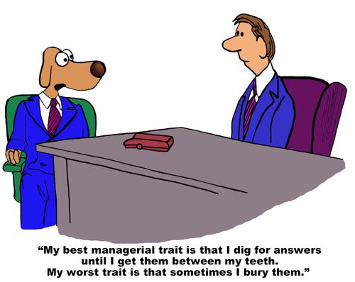 "My best managerial trait is that I dig for answers until I get them between my teeth. My worst trait is that sometimes I bury them."