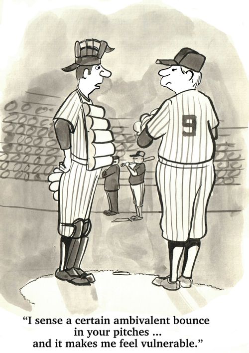 "I sense a certain ambivalent bounce in your pitches...and it makes me feel vulnerable."