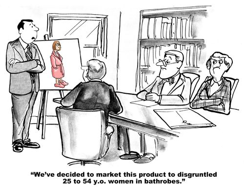 "We've decided to market this product to disgruntled 25 to 54 y.p. women in bathrobes."