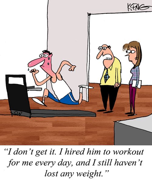 "I don't get it. I hired him to workout for me every day, and I still haven't lost any weight."