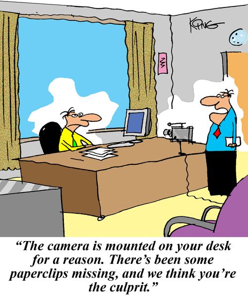 "The camera is mounted on your desk for a reason. There's been some paperclips missing, and we think you're the culprit."