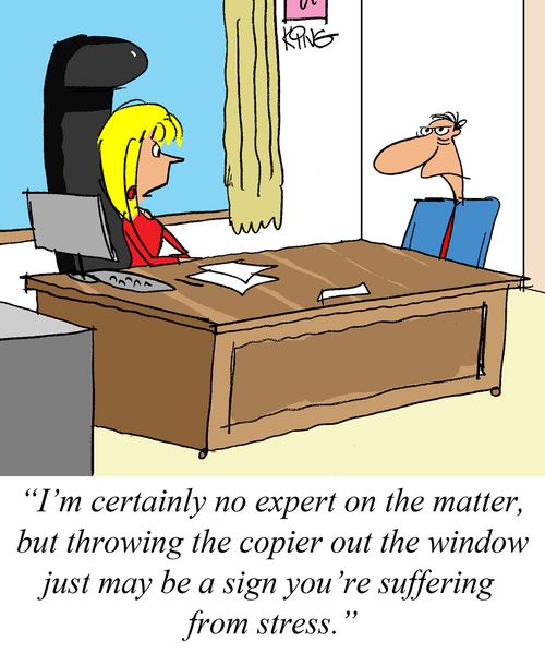 "I'm certainly no expert on the matter, but throwing the copier out the window just may be a sign you're suffering from stress."