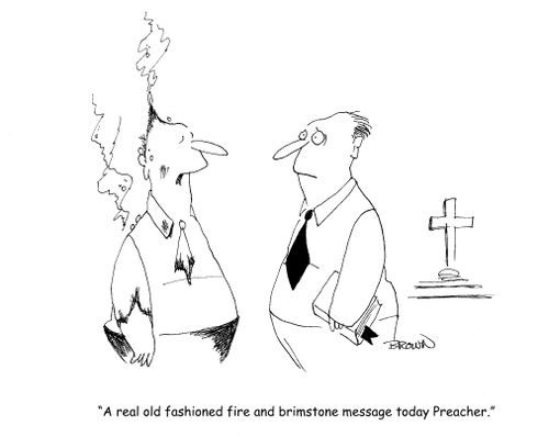 "A real old fashioned fire and brimstone message today Preacher."