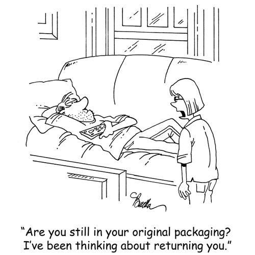 "Are you still in your original packaging? I've been thinking about returning you."