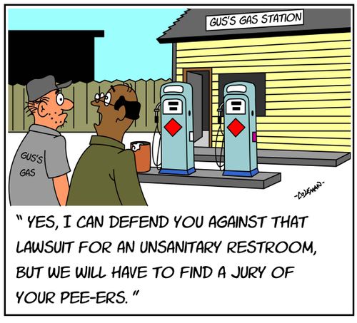"Yes, I can defend you against that lawsuit for an unsanitary restroom, but we will have to find a jury of your pee-ers."