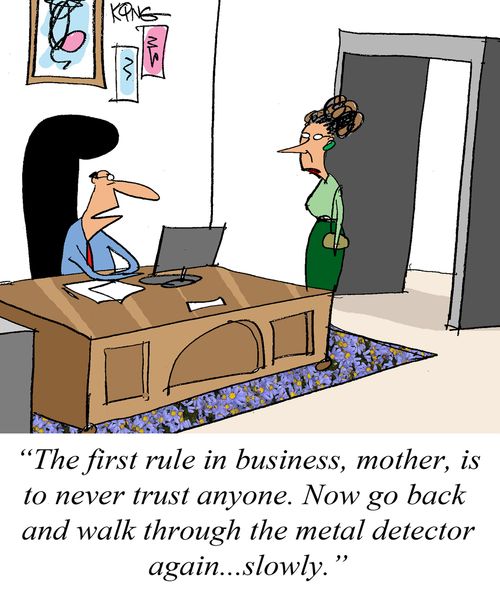 "The first rule in business, mother, is to never trust anyone. Now go back and walk through the metal detector again...slowly."