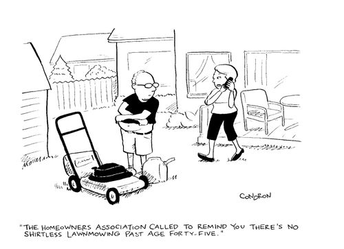 "The homeowners association called to remind you there's no shirtless lawnmowing past age forty-five."