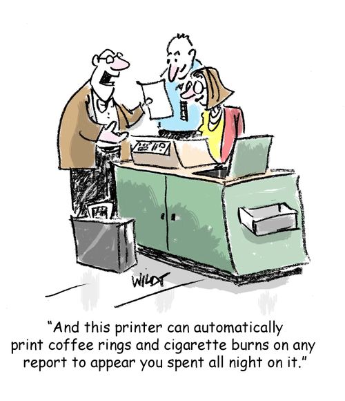 "And this printer can automatically print coffee rings and cigarette burns on any  report to appear you spent all night on it."