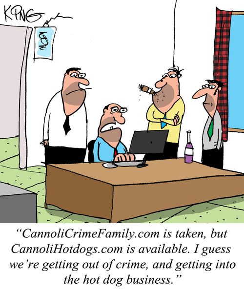 "CannoliCrimeFramily.com is taken, but CannoliHotdogs.com is available. I guess we're getting out of crime, and getting into the hot dog business."
