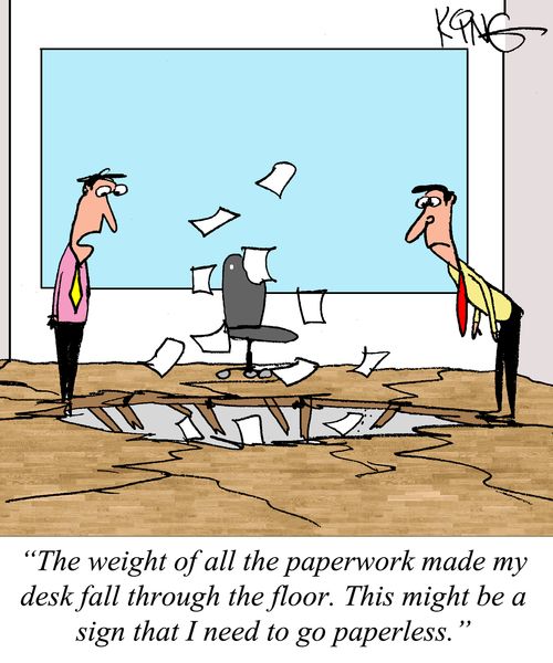 "The weight of all the paperwork made my desk fall through the floor. This might be a sign that I need to go paperless."