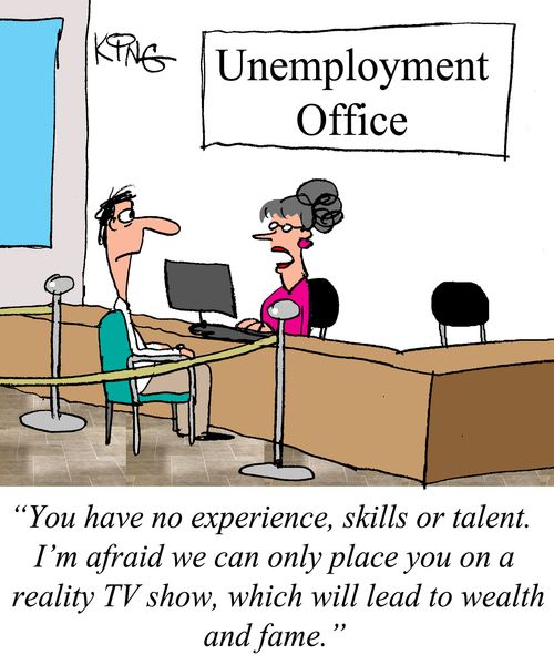 "You have no experience, skills or talent. I'm afraif we can only place you on a reality TV show, which will lead to wealth and fame."