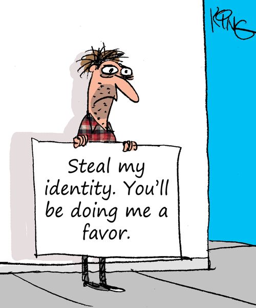 Steal my identity. You'll be doing me a favor.