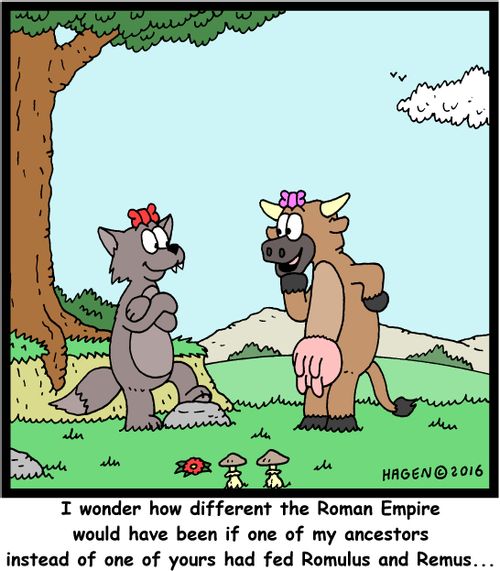 "I wonder how different the Roman Empire would have been if one of my ancestors instead of one of yours had fed Romulus and Remus..."