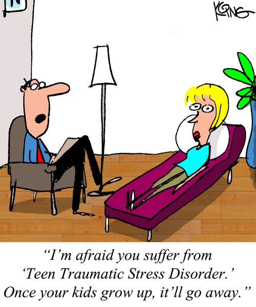 "I'm afraid you suffer from 'Teen Traumatic Stress Disorder.' Once your kids grow up, it'll go away."