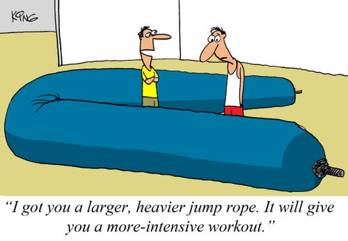 "I got you a larger, heavier jump rope. It will give you a more-intensive workout."