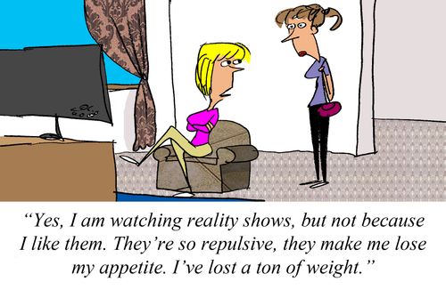 "Yes, I am watching reality shows, but not because I like them. They're so repulsive, they make me lose my appetite. I've lost a ton of weight."