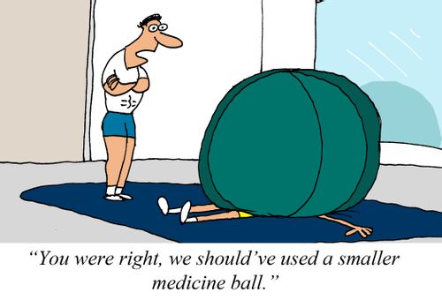 "You were right, we should've used a smaller medicine ball."