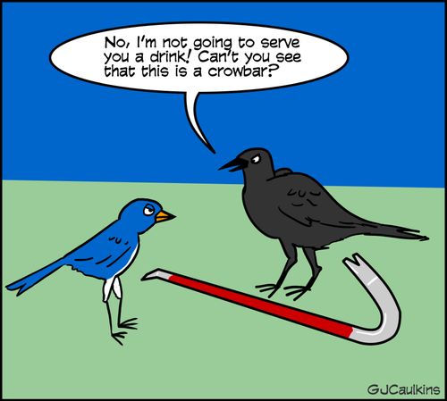 "No, I'm not going to serve you a drink! Can't you see that this is a crowbar?"