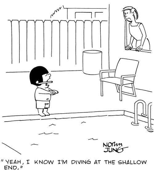"Yeah, I know I'm diving at the shallow end."